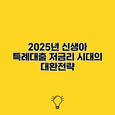 2025년 신생아 특례대출 저금리 시대의 대환전략