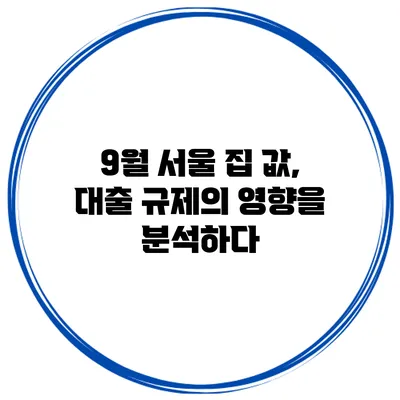 9월 서울 집 값, 대출 규제의 영향을 분석하다