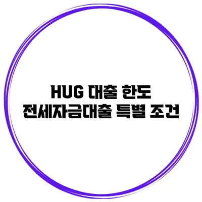 HUG 대출 한도 전세자금대출 특별 조건