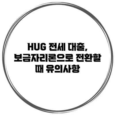 HUG 전세 대출, 보금자리론으로 전환할 때 유의사항