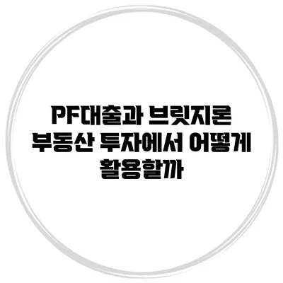 PF대출과 브릿지론 부동산 투자에서 어떻게 활용할까?