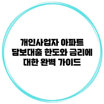 개인사업자 아파트 담보대출 한도와 금리에 대한 완벽 가이드