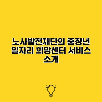 노사발전재단의 중장년 일자리 희망센터 서비스 소개