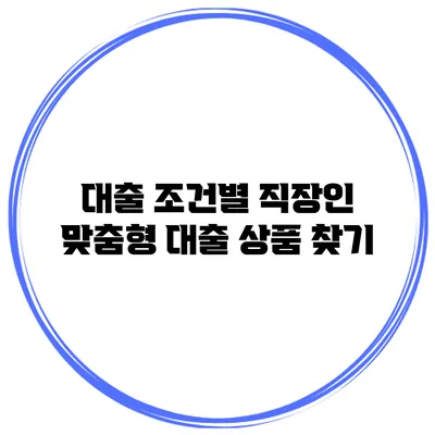 대출 조건별 직장인 맞춤형 대출 상품 찾기