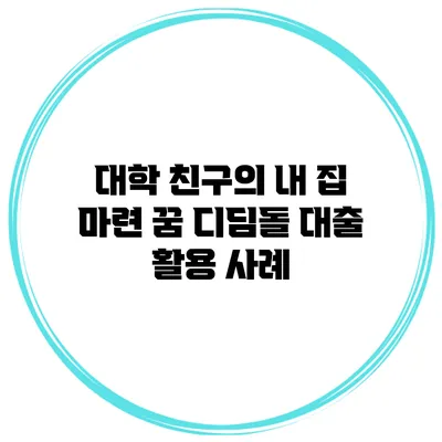 대학 친구의 내 집 마련 꿈 디딤돌 대출 활용 사례