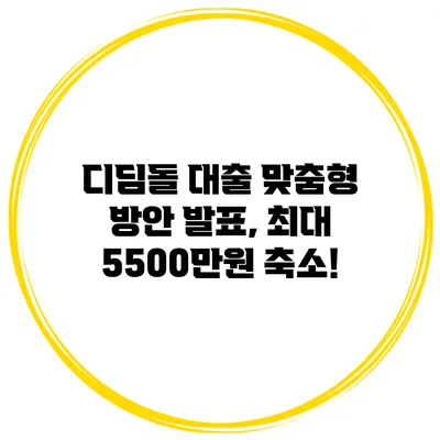 디딤돌 대출 맞춤형 방안 발표, 최대 5500만원 축소!