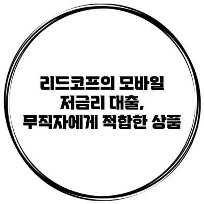 리드코프의 모바일 저금리 대출, 무직자에게 적합한 상품