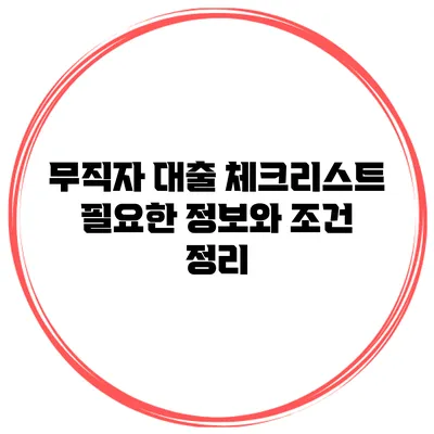 무직자 대출 체크리스트 필요한 정보와 조건 정리