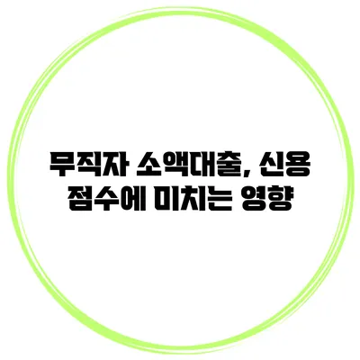 무직자 소액대출, 신용 점수에 미치는 영향