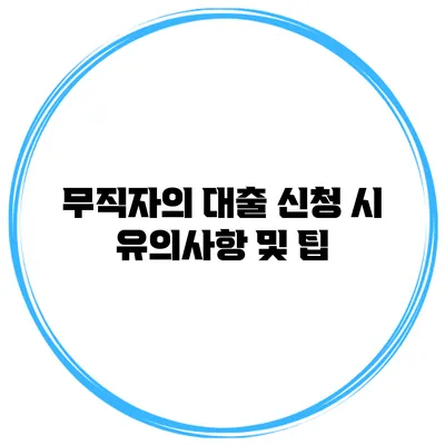 무직자의 대출 신청 시 유의사항 및 팁