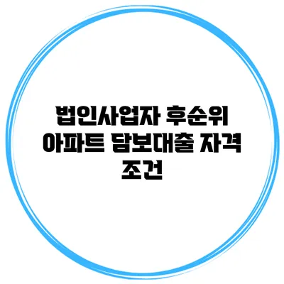 법인사업자 후순위 아파트 담보대출 자격 조건