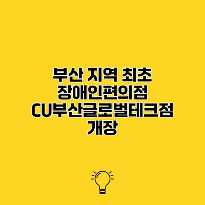 부산 지역 최초 장애인편의점 CU부산글로벌테크점 개장