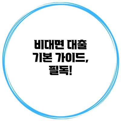 비대면 대출 기본 가이드, 필독!