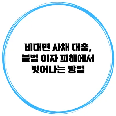 비대면 사채 대출, 불법 이자 피해에서 벗어나는 방법