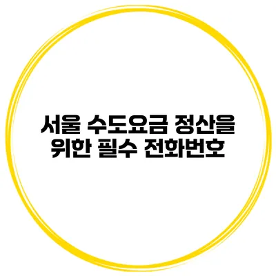서울 수도요금 정산을 위한 필수 전화번호