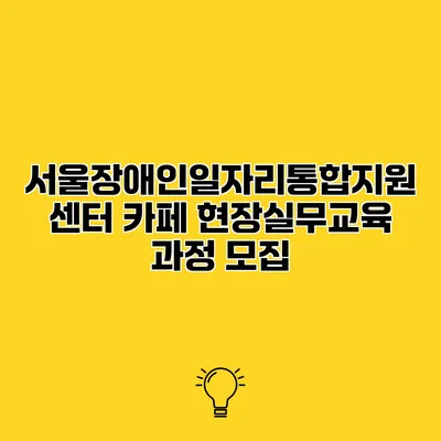 서울장애인일자리통합지원센터 카페 현장실무교육 과정 모집