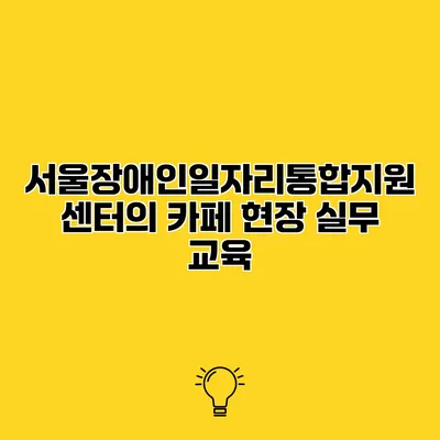 서울장애인일자리통합지원센터의 카페 현장 실무 교육