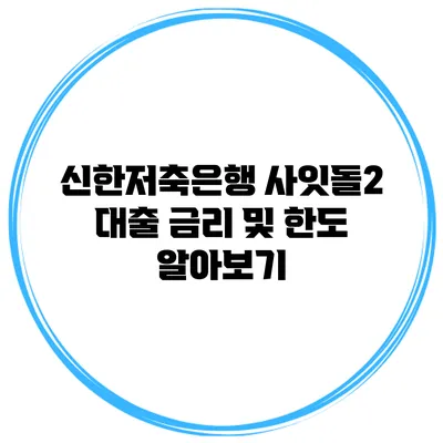 신한저축은행 사잇돌2 대출 금리 및 한도 알아보기