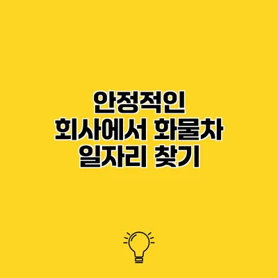 안정적인 회사에서 화물차 일자리 찾기