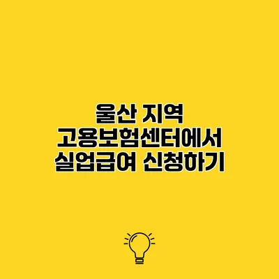 울산 지역 고용보험센터에서 실업급여 신청하기