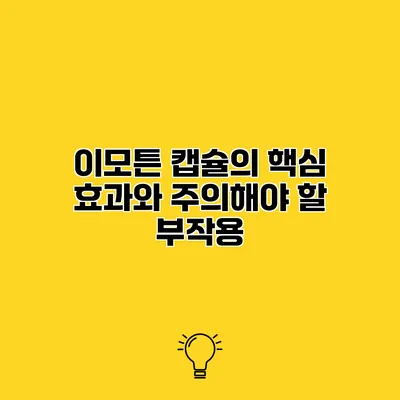 이모튼 캡슐의 핵심 효과와 주의해야 할 부작용
