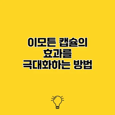 이모튼 캡슐의 효과를 극대화하는 방법