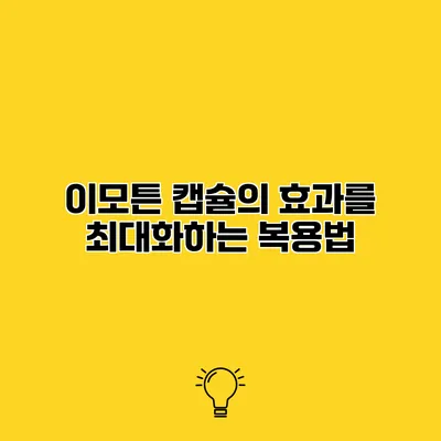 이모튼 캡슐의 효과를 최대화하는 복용법