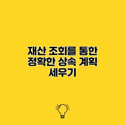 재산 조회를 통한 정확한 상속 계획 세우기
