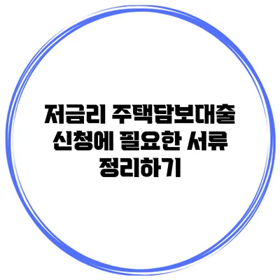 저금리 주택담보대출 신청에 필요한 서류 정리하기