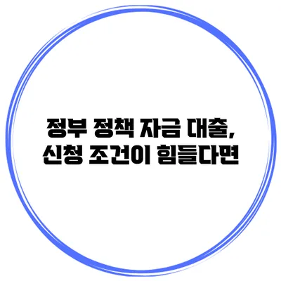 정부 정책 자금 대출, 신청 조건이 힘들다면?
