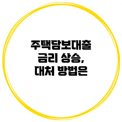 주택담보대출 금리 상승, 대처 방법은?