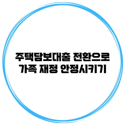 주택담보대출 전환으로 가족 재정 안정시키기