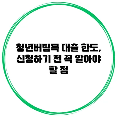 청년버팀목 대출 한도, 신청하기 전 꼭 알아야 할 점