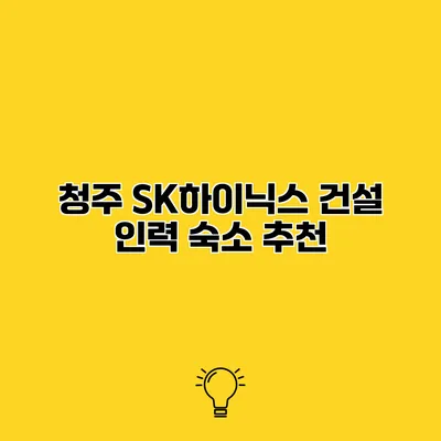 청주 SK하이닉스 건설 인력 숙소 추천