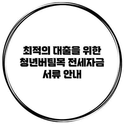 최적의 대출을 위한 청년버팀목 전세자금 서류 안내