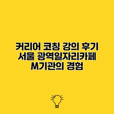 커리어 코칭 강의 후기 서울 광역일자리카페 M기관의 경험