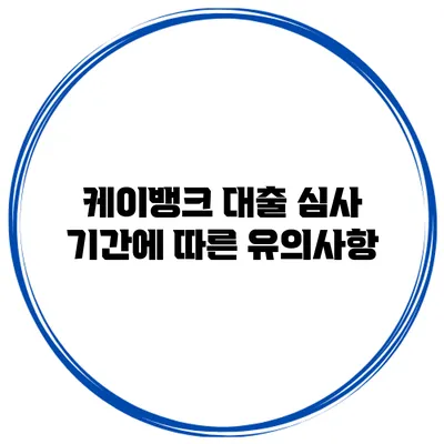 케이뱅크 대출 심사 기간에 따른 유의사항
