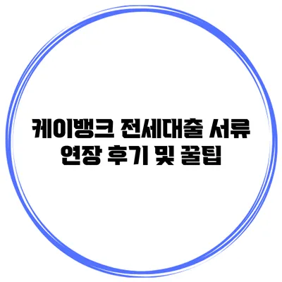 케이뱅크 전세대출 서류 연장 후기 및 꿀팁