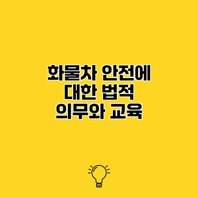 화물차 안전에 대한 법적 의무와 교육