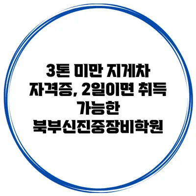 3톤 미만 지게차 자격증, 2일이면 취득 가능한 북부신진중장비학원