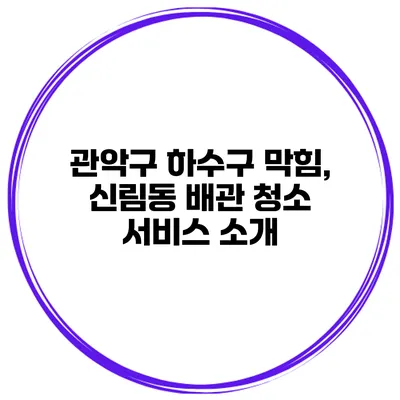 관악구 하수구 막힘, 신림동 배관 청소 서비스 소개