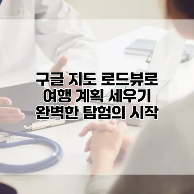구글 지도 로드뷰로 여행 계획 세우기: 완벽한 탐험의 시작