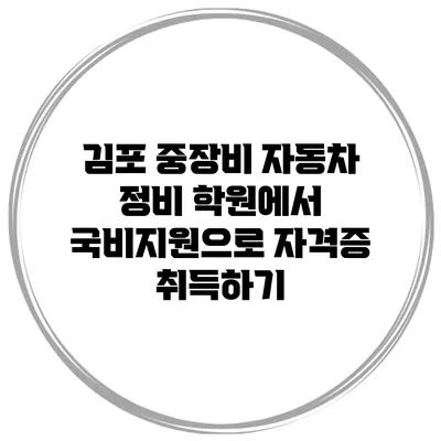 김포 중장비 자동차 정비 학원에서 국비지원으로 자격증 취득하기