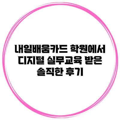 내일배움카드 학원에서 디지털 실무교육 받은 솔직한 후기