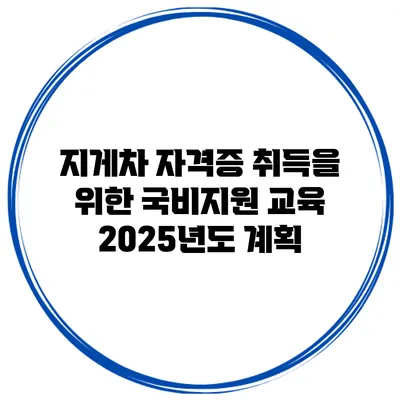 지게차 자격증 취득을 위한 국비지원 교육 2025년도 계획