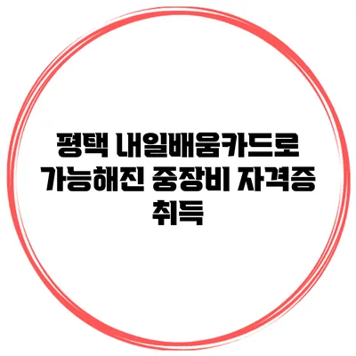 평택 내일배움카드로 가능해진 중장비 자격증 취득