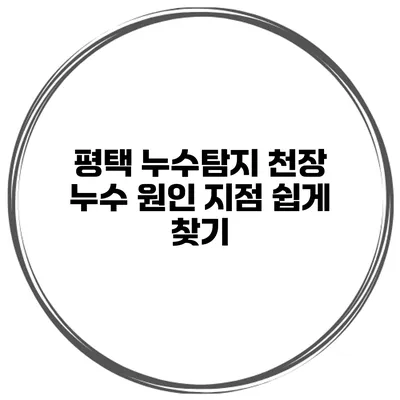 평택 누수탐지 천장 누수 원인 지점 쉽게 찾기